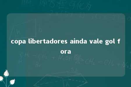 copa libertadores ainda vale gol fora