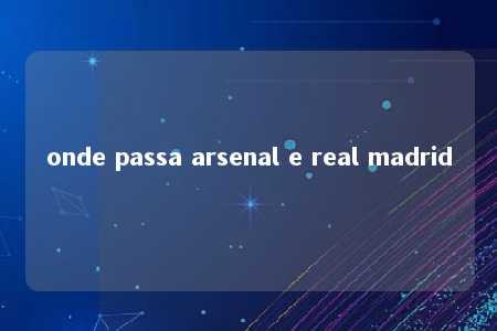 onde passa arsenal e real madrid