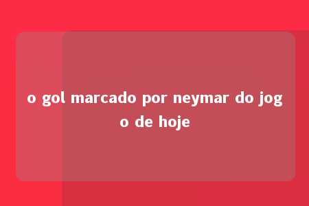 o gol marcado por neymar do jogo de hoje