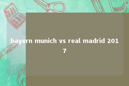 bayern munich vs real madrid 2017