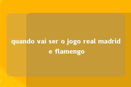 quando vai ser o jogo real madrid e flamengo