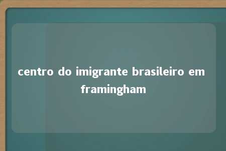 centro do imigrante brasileiro em framingham