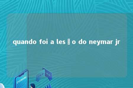 quando foi a lesão do neymar jr