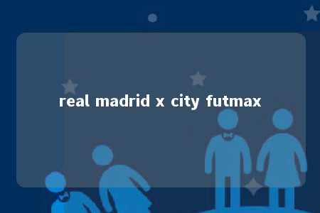 real madrid x city futmax