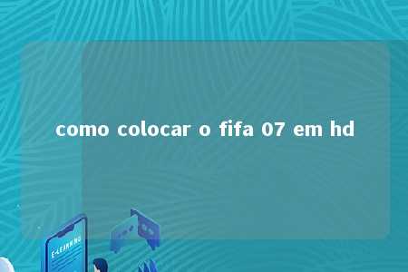 como colocar o fifa 07 em hd