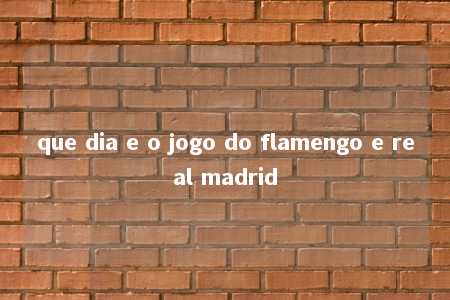 que dia e o jogo do flamengo e real madrid