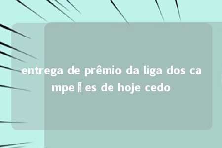 entrega de prêmio da liga dos campeões de hoje cedo