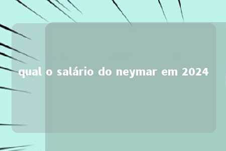 qual o salário do neymar em 2024