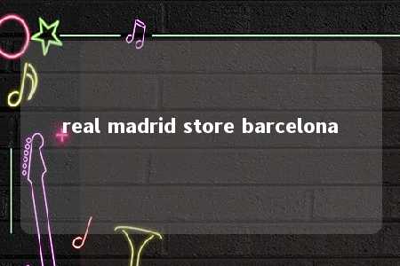 real madrid store barcelona