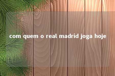 com quem o real madrid joga hoje