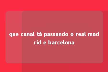 que canal tá passando o real madrid e barcelona