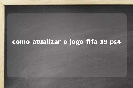 como atualizar o jogo fifa 19 ps4