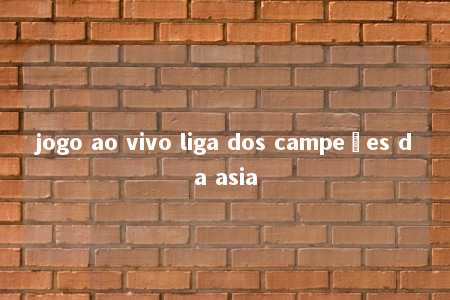 jogo ao vivo liga dos campeões da asia