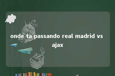 onde ta passando real madrid vs ajax