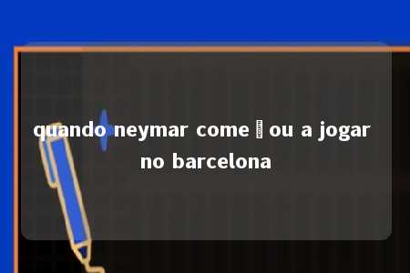 quando neymar começou a jogar no barcelona