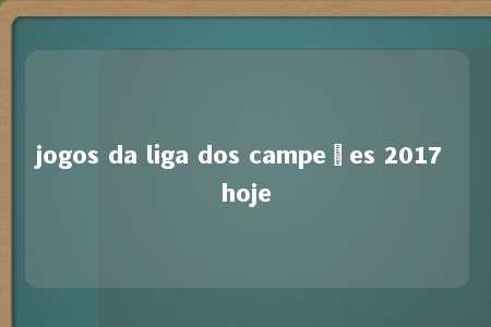 jogos da liga dos campeões 2017 hoje