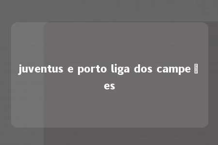 juventus e porto liga dos campeões