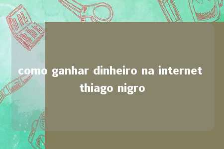 como ganhar dinheiro na internet thiago nigro