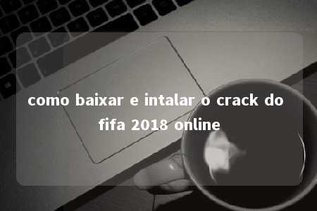 como baixar e intalar o crack do fifa 2018 online