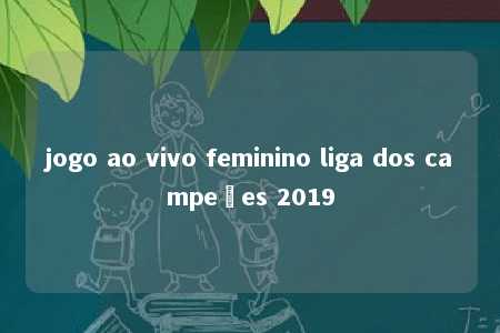 jogo ao vivo feminino liga dos campeões 2019