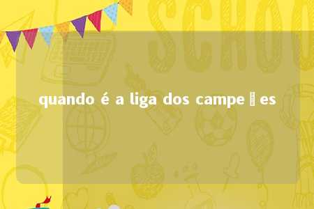 quando é a liga dos campeões