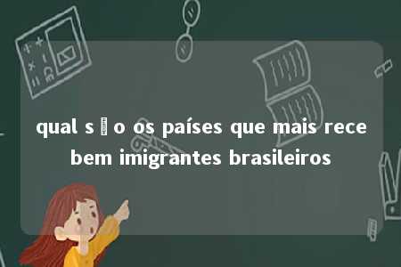 qual são os países que mais recebem imigrantes brasileiros