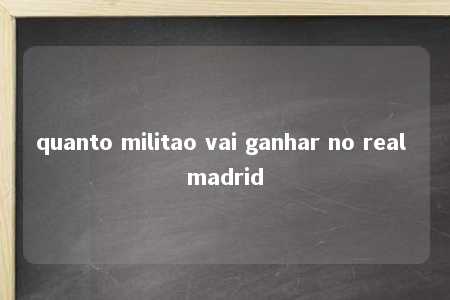 quanto militao vai ganhar no real madrid