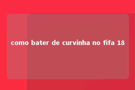 como bater de curvinha no fifa 18