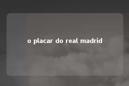 o placar do real madrid