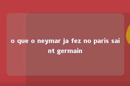 o que o neymar ja fez no paris saint germain