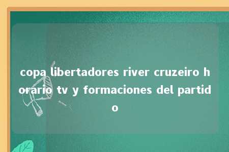 copa libertadores river cruzeiro horario tv y formaciones del partido