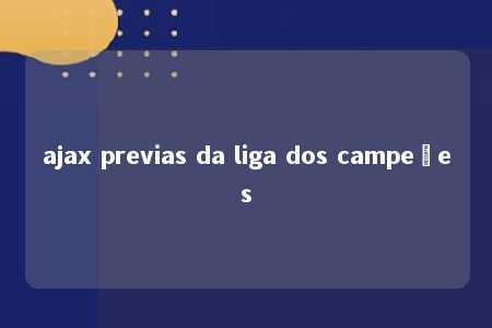 ajax previas da liga dos campeões