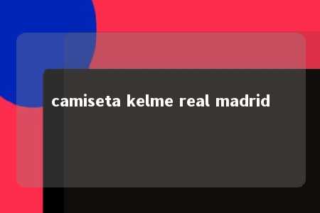 camiseta kelme real madrid