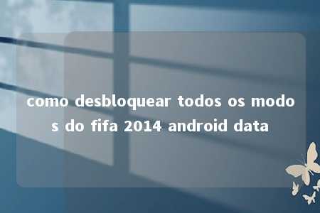 como desbloquear todos os modos do fifa 2014 android data