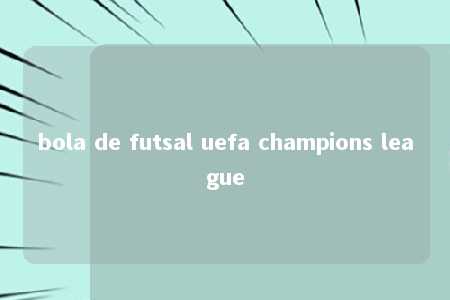 bola de futsal uefa champions league