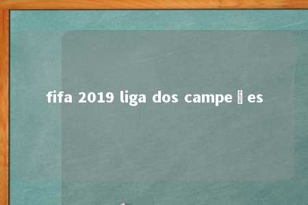 fifa 2019 liga dos campeões