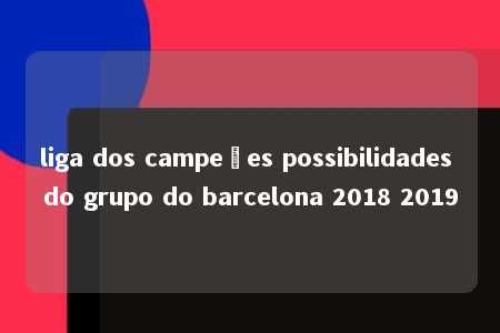 liga dos campeões possibilidades do grupo do barcelona 2018 2019