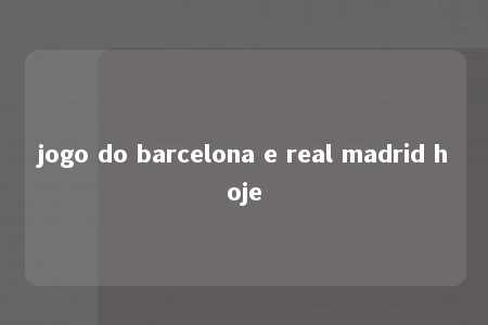 jogo do barcelona e real madrid hoje