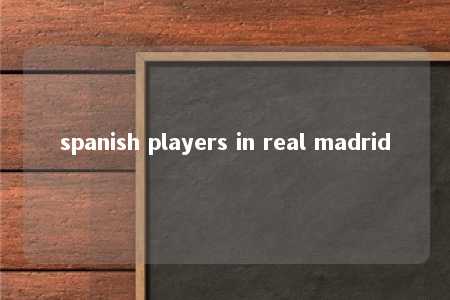 spanish players in real madrid