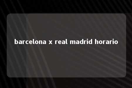 barcelona x real madrid horario