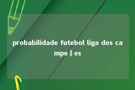 probabilidade futebol liga dos campeões