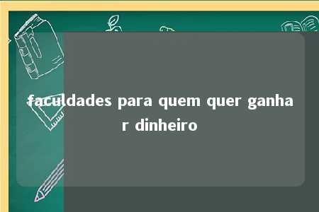 faculdades para quem quer ganhar dinheiro