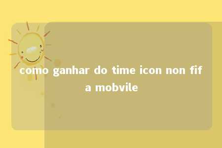 como ganhar do time icon non fifa mobvile