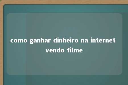 como ganhar dinheiro na internet vendo filme