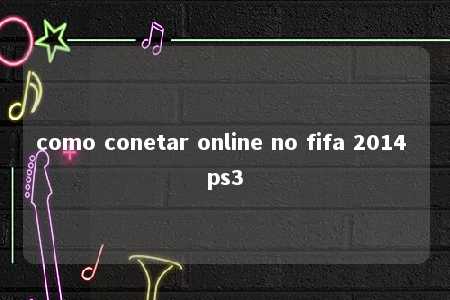 como conetar online no fifa 2014 ps3