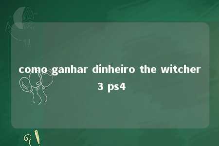 como ganhar dinheiro the witcher 3 ps4