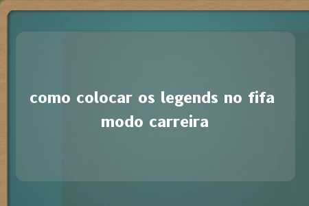 como colocar os legends no fifa modo carreira