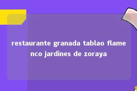 restaurante granada tablao flamenco jardines de zoraya