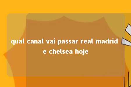 qual canal vai passar real madrid e chelsea hoje