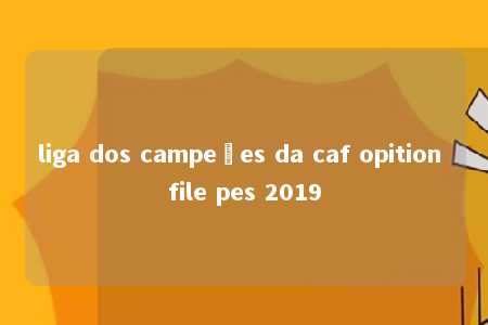 liga dos campeões da caf opition file pes 2019